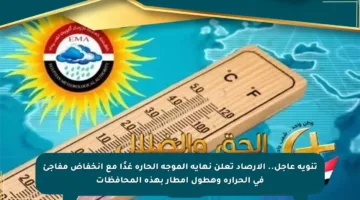 تنويه عاجل.. الأرصاد تعلن نهاية الموجة الحارة غدًا مع انخفاض مفاجئ في الحرارة وهطول أمطار بهذه المحافظات